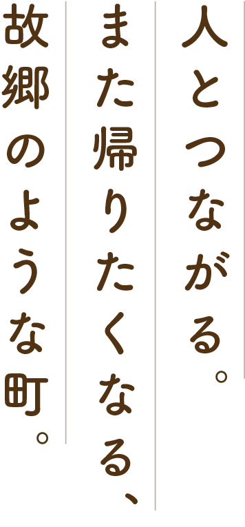人とつながる。また帰りたくなる、故郷のような町。